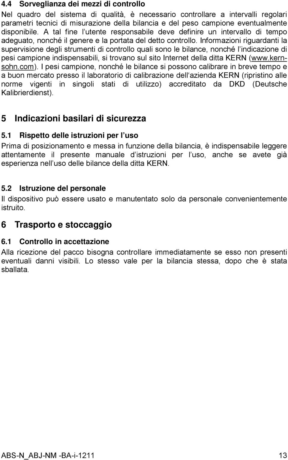 Informazioni riguardanti la supervisione degli strumenti di controllo quali sono le bilance, nonché l indicazione di pesi campione indispensabili, si trovano sul sito Internet della ditta KERN (www.