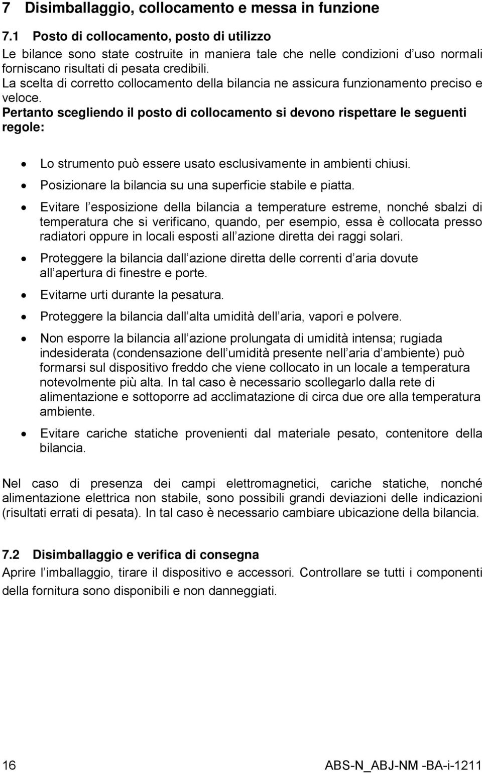 La scelta di corretto collocamento della bilancia ne assicura funzionamento preciso e veloce.