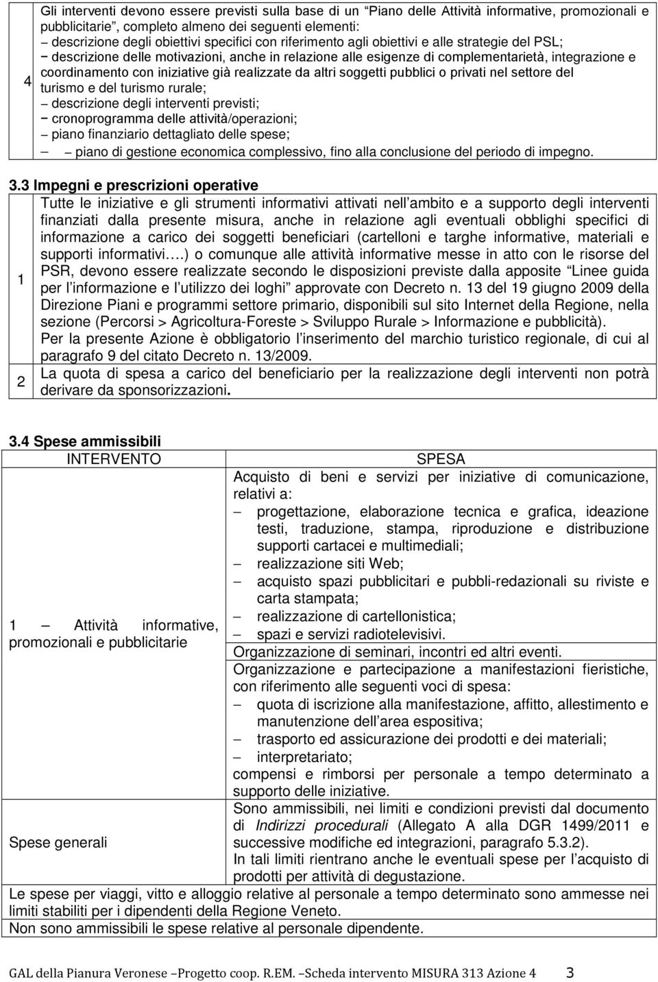 realizzate da altri soggetti pubblici o privati nel settore del turismo e del turismo rurale; descrizione degli interventi previsti; cronoprogramma delle attività/operazioni; piano finanziario