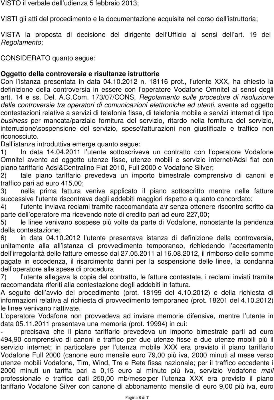 , l utente XXX, ha chiesto la definizione della controversia in essere con l operatore Vodafone Omnitel ai sensi degli artt. 14 e ss. Del. A.G.Com.