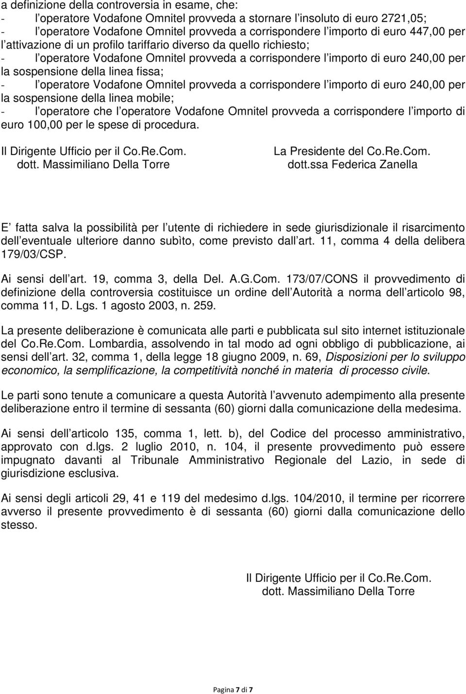 fissa; - l operatore Vodafone Omnitel provveda a corrispondere l importo di euro 240,00 per la sospensione della linea mobile; - l operatore che l operatore Vodafone Omnitel provveda a corrispondere