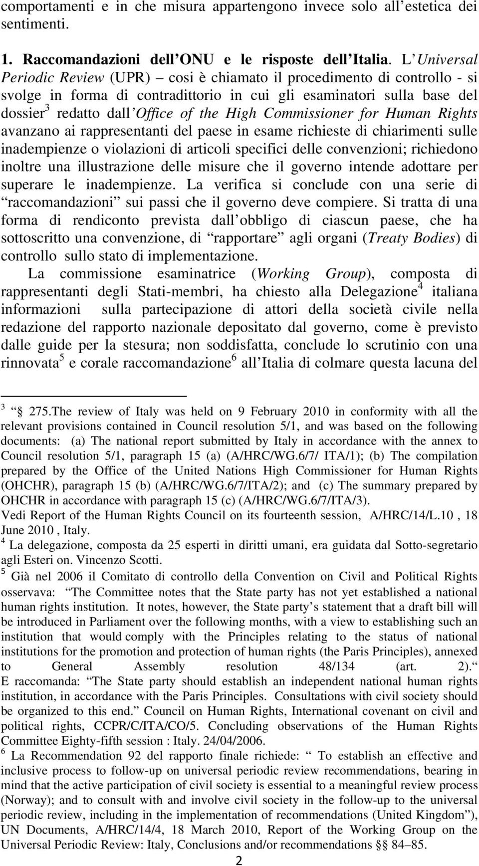 Commissioner for Human Rights avanzano ai rappresentanti del paese in esame richieste di chiarimenti sulle inadempienze o violazioni di articoli specifici delle convenzioni; richiedono inoltre una