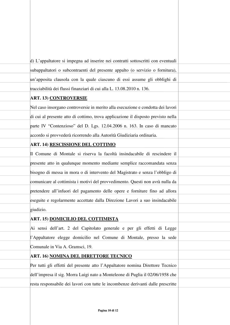 13) CONTROVERSIE Nel caso insorgano controversie in merito alla esecuzione e condotta dei lavori di cui al presente atto di cottimo, trova applicazione il disposto previsto nella parte IV Contenzioso