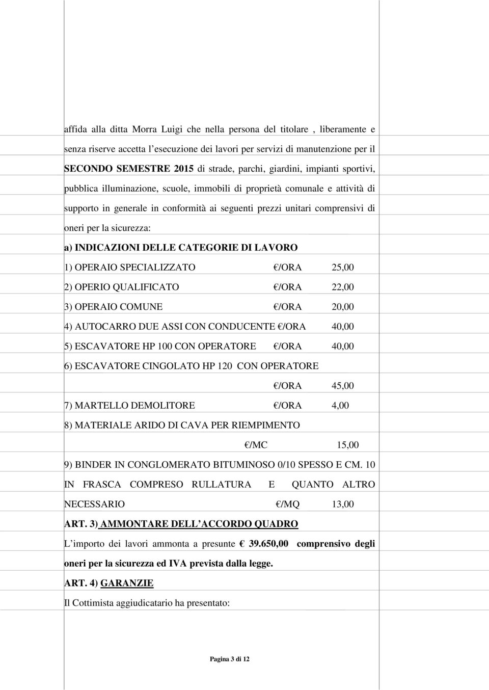 sicurezza: a) INDICAZIONI DELLE CATEGORIE DI LAVORO 1) OPERAIO SPECIALIZZATO /ORA 25,00 2) OPERIO QUALIFICATO /ORA 22,00 3) OPERAIO COMUNE /ORA 20,00 4) AUTOCARRO DUE ASSI CON CONDUCENTE /ORA 40,00