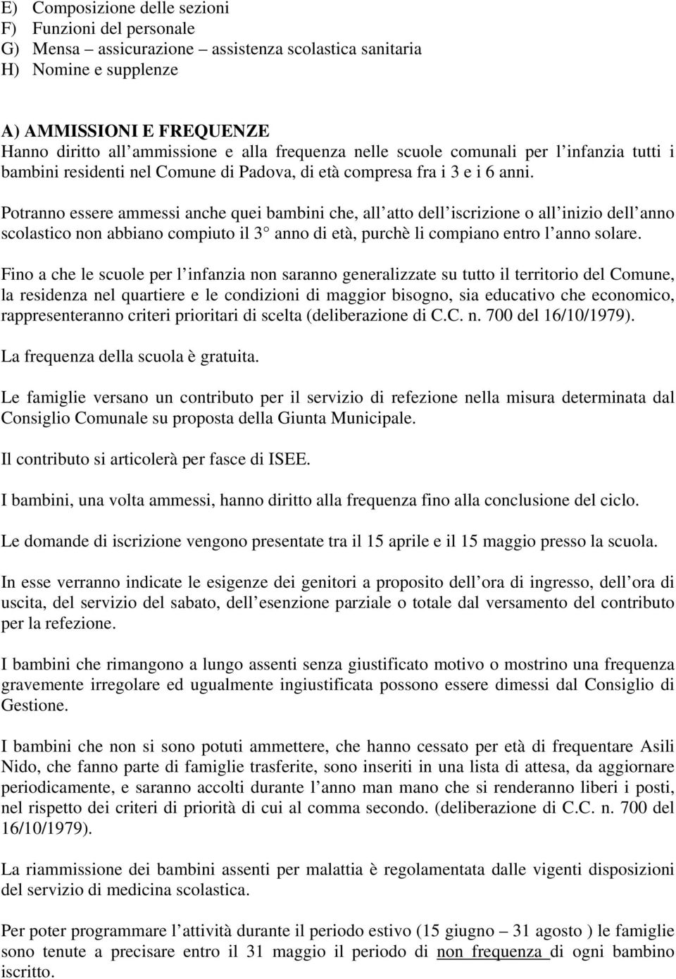 Potranno essere ammessi anche quei bambini che, all atto dell iscrizione o all inizio dell anno scolastico non abbiano compiuto il 3 anno di età, purchè li compiano entro l anno solare.