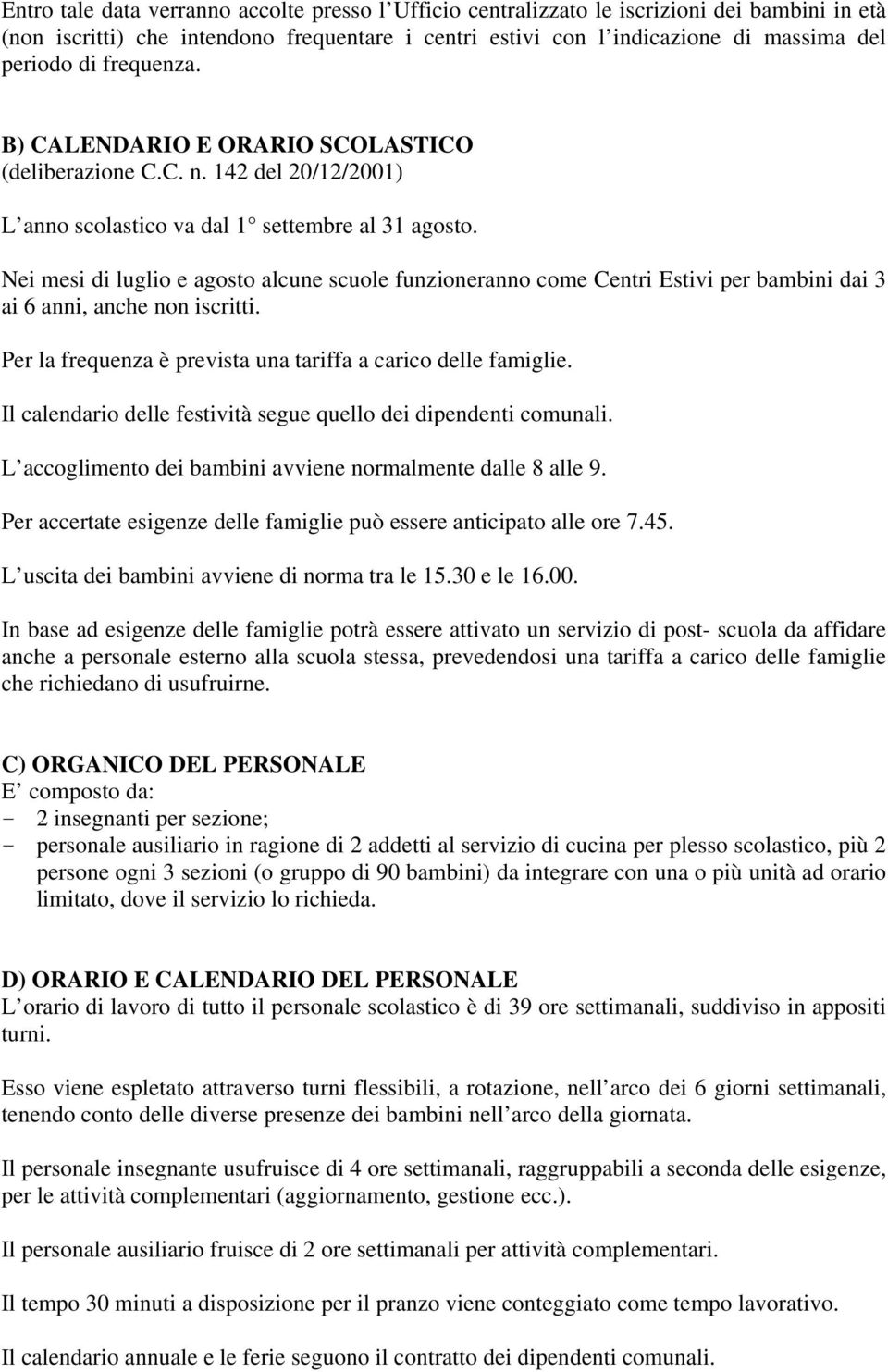 Nei mesi di luglio e agosto alcune scuole funzioneranno come Centri Estivi per bambini dai 3 ai 6 anni, anche non iscritti. Per la frequenza è prevista una tariffa a carico delle famiglie.