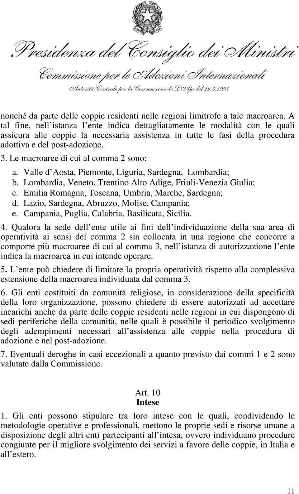 A tal fine, nell istanza l ente indica dettagliatamente le modalità con le quali assicura alle coppie la necessaria assistenza in tutte le fasi della procedura adottiva e del post-adozione. 3.