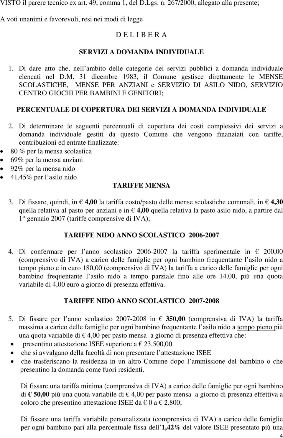 31 dicembre 1983, il Comune gestisce direttamente le MENSE SCOLASTICHE, MENSE PER ANZIANI e SERVIZIO DI ASILO NIDO, SERVIZIO CENTRO GIOCHI PER BAMBINI E GENITORI; PERCENTUALE DI COPERTURA DEI SERVIZI