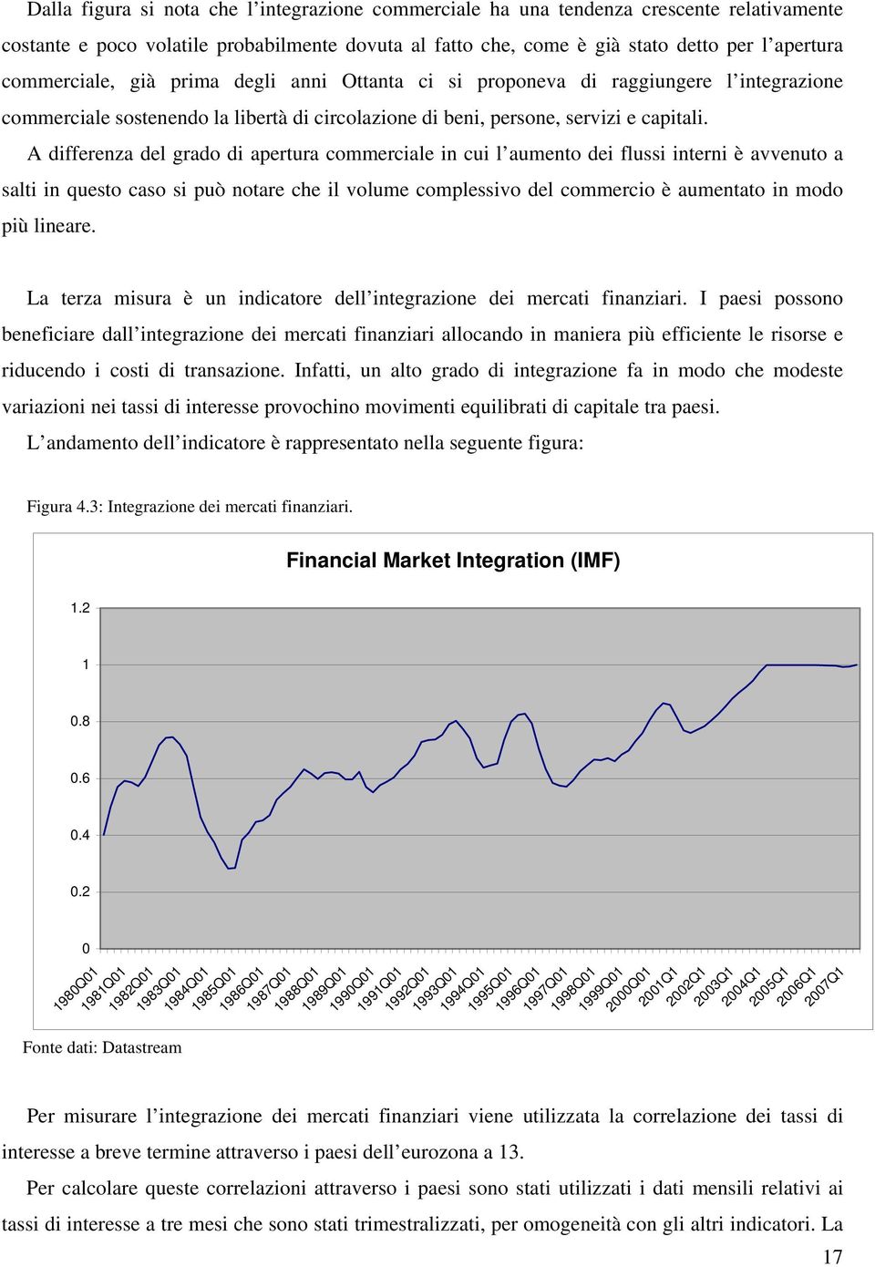 A differenza del grado di aperura commerciale in cui l aumeno dei flussi inerni è avvenuo a sali in queso caso si può noare che il volume complessivo del commercio è aumenao in modo più lineare.