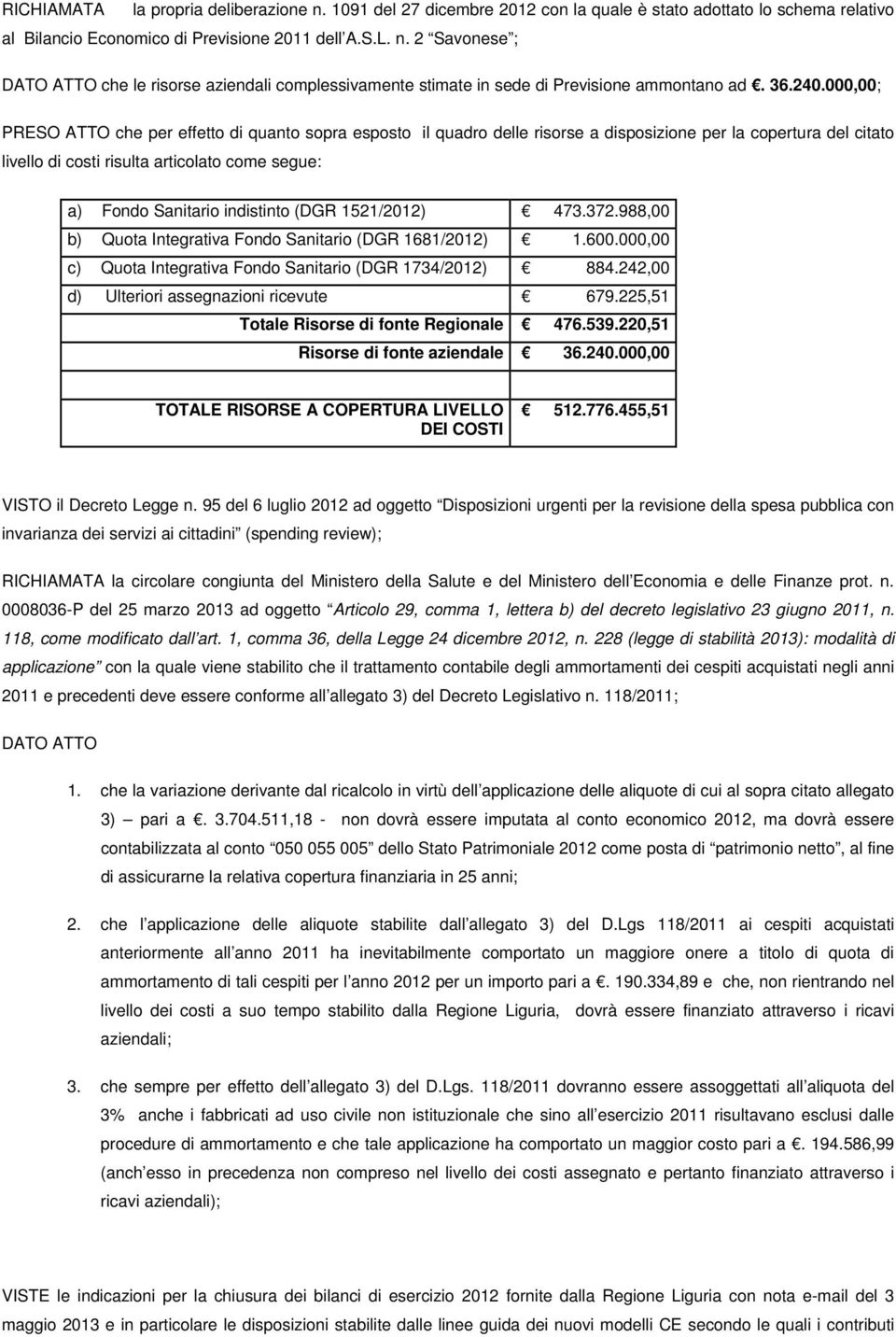 000,00; PRESO ATTO che per effetto di quanto sopra esposto il quadro delle risorse a disposizione per la copertura del citato livello di costi risulta articolato come segue: a) Fondo Sanitario