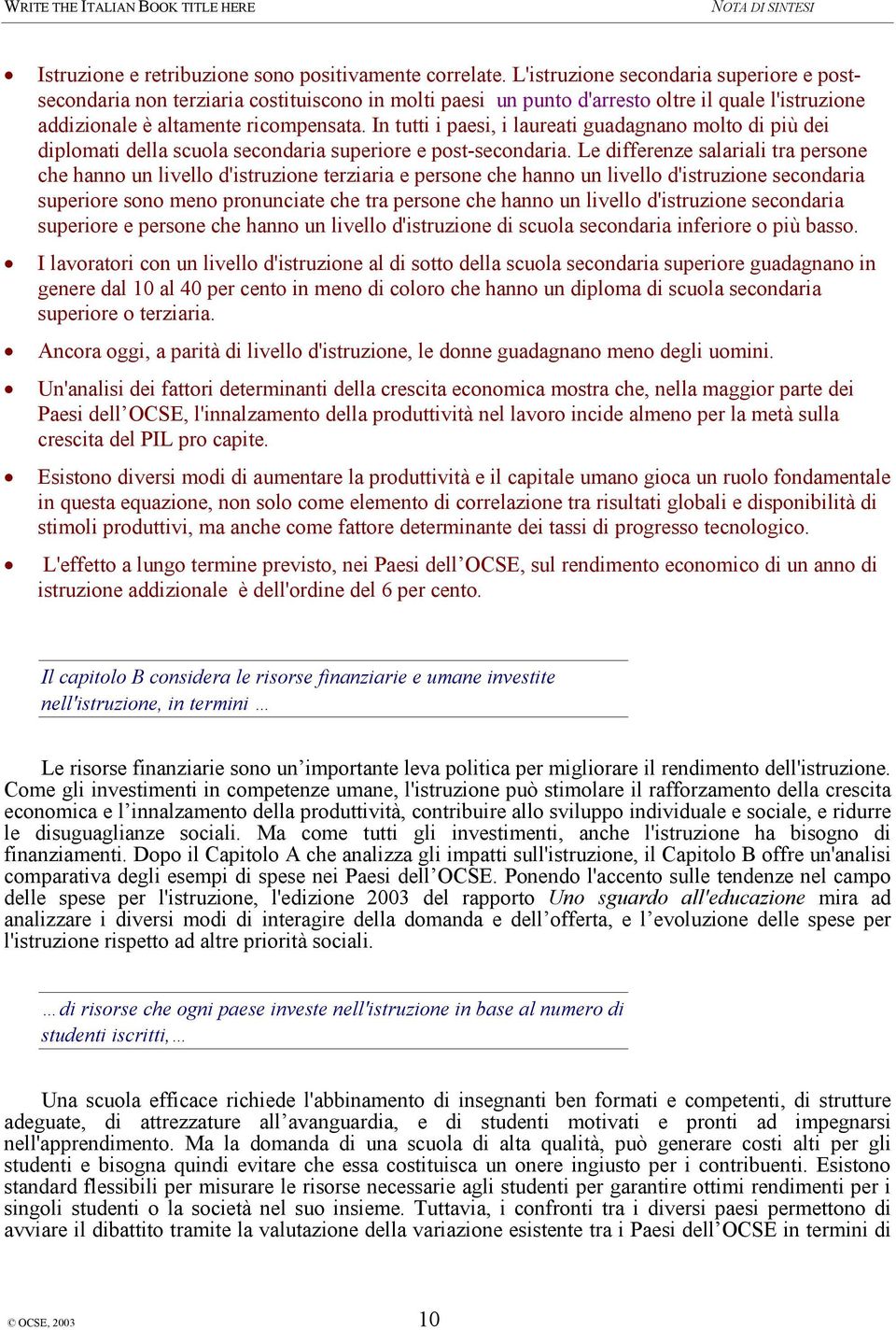 In tutti i paesi, i laureati guadagnano molto di più dei diplomati della scuola secondaria superiore e post-secondaria.