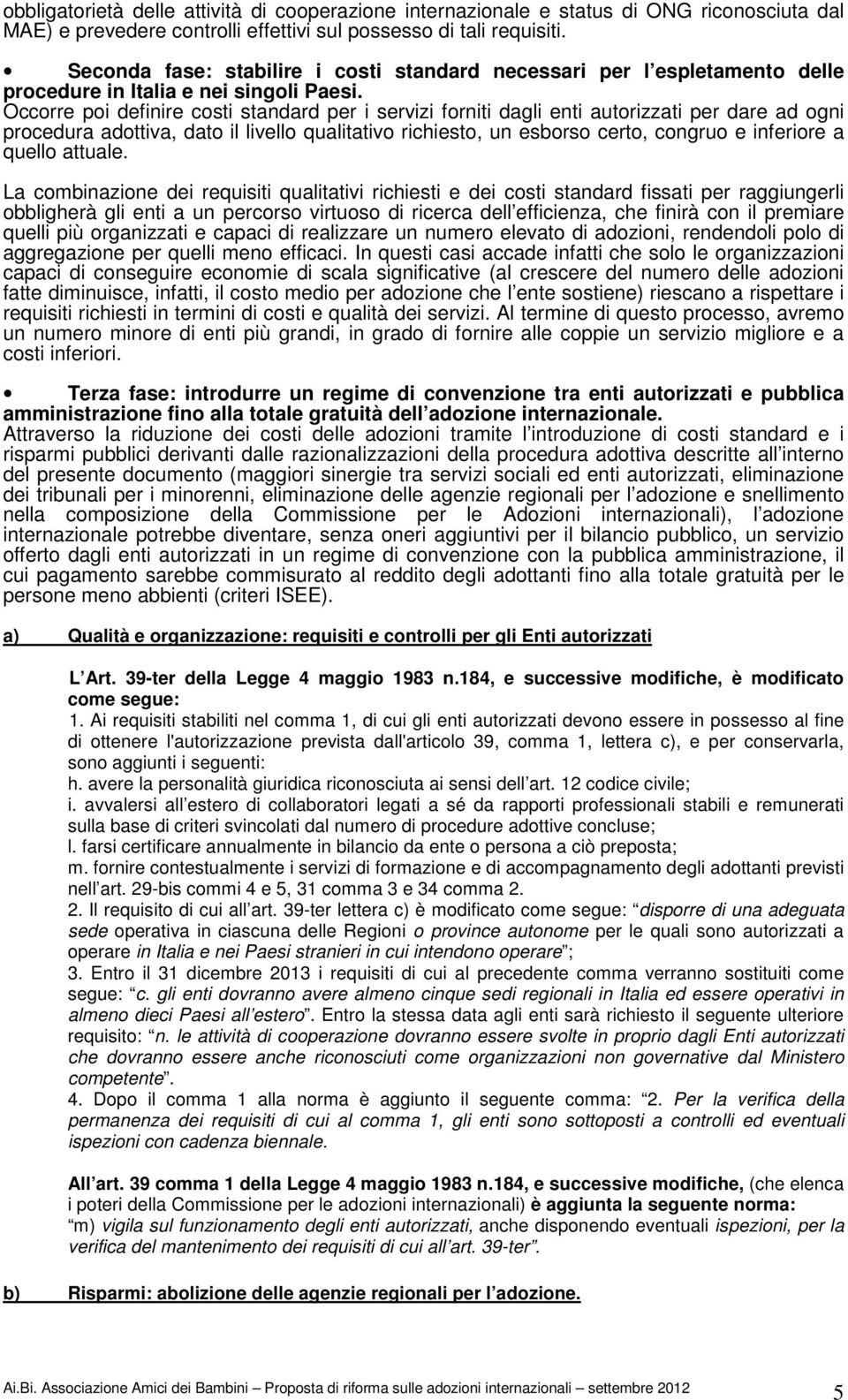 Occorre poi definire costi standard per i servizi forniti dagli enti autorizzati per dare ad ogni procedura adottiva, dato il livello qualitativo richiesto, un esborso certo, congruo e inferiore a