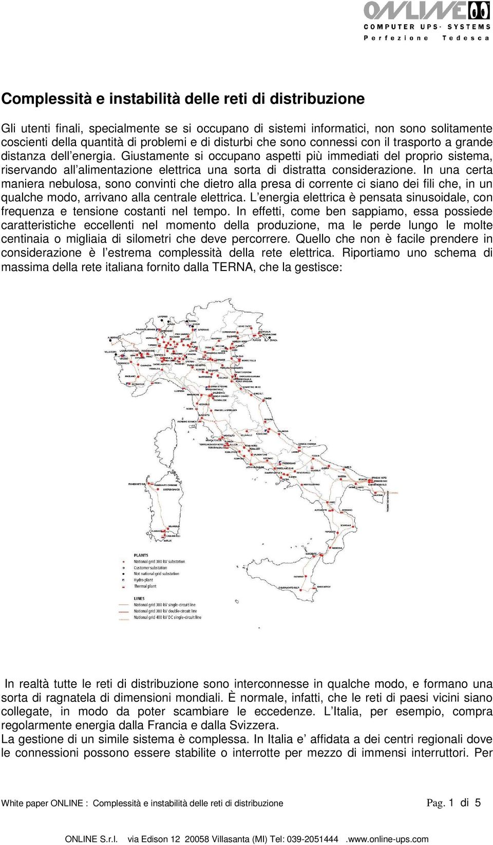 Giustamente si occupano aspetti più immediati del proprio sistema, riservando all alimentazione elettrica una sorta di distratta considerazione.