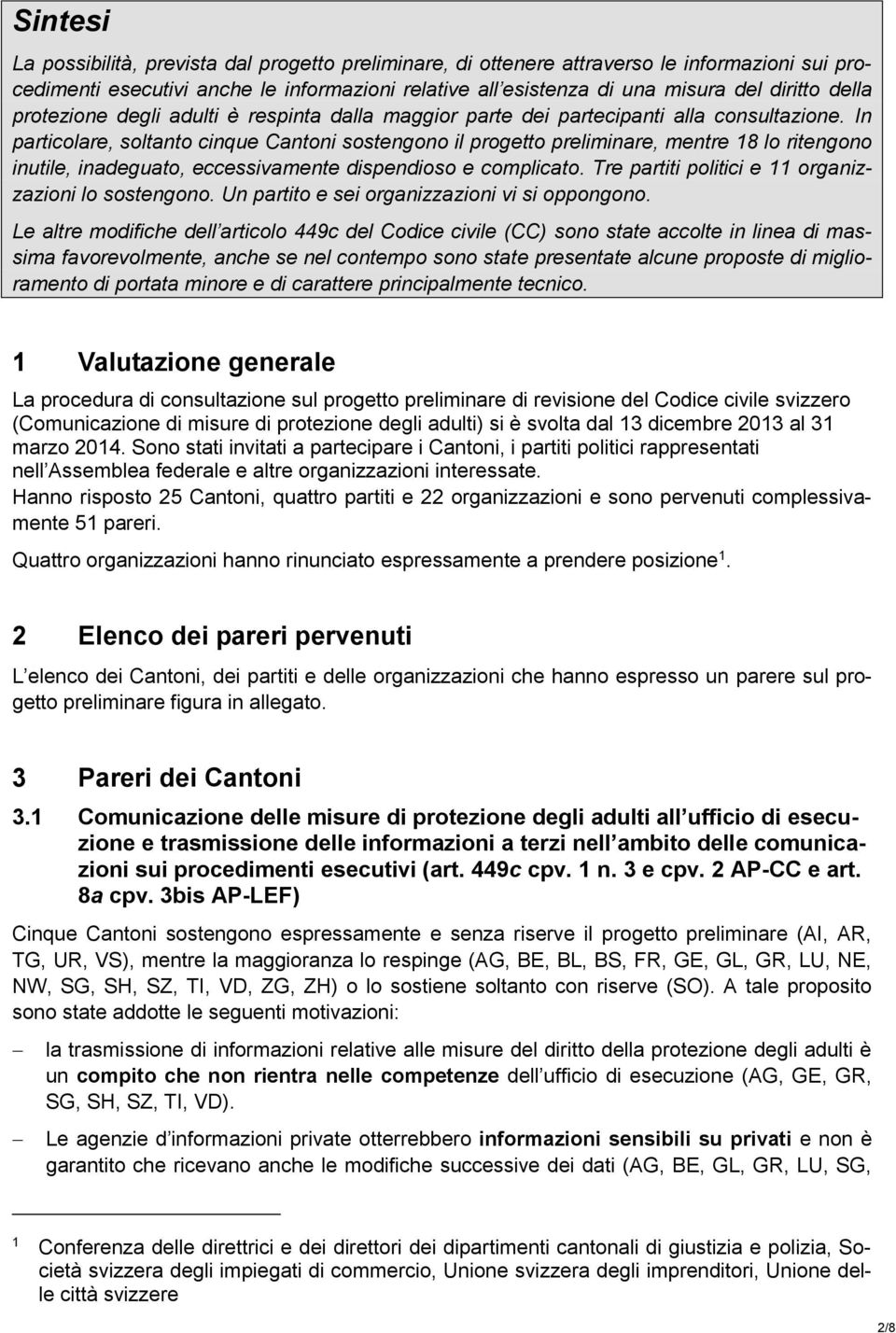 In particolare, soltanto cinque Cantoni sostengono il progetto preliminare, mentre 18 lo ritengono inutile, inadeguato, eccessivamente dispendioso e complicato.