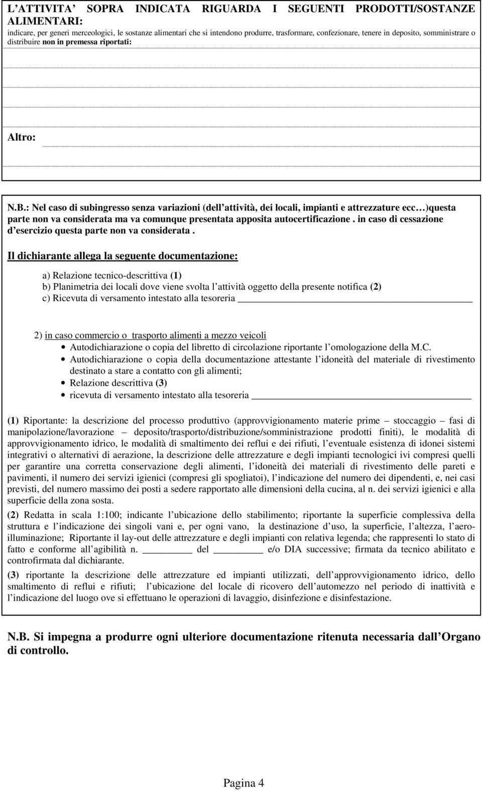 : Nel caso di subingresso senza variazioni (dell attività, dei locali, impianti e attrezzature ecc )questa parte non va considerata ma va comunque presentata apposita autocertificazione.