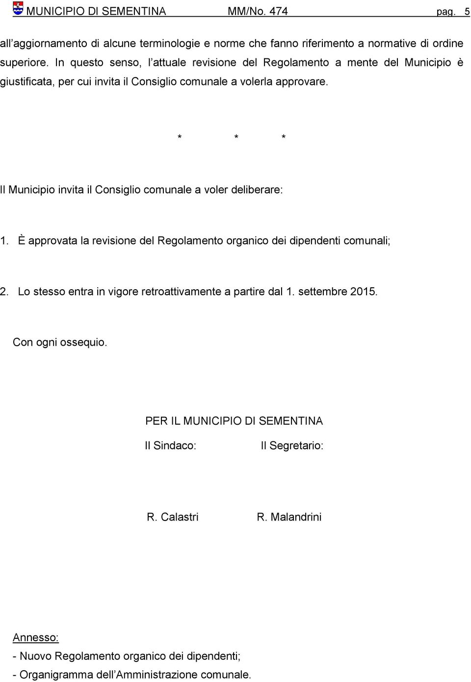 * * * Il Municipio invita il Consiglio comunale a voler deliberare: 1. È approvata la revisione del Regolamento organico dei dipendenti comunali; 2.