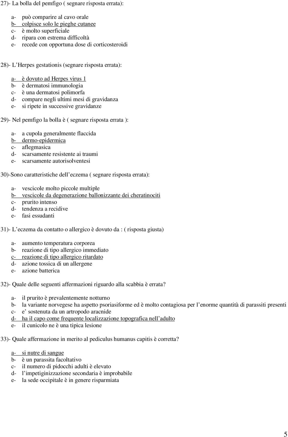 mesi di gravidanza e- si ripete in successive gravidanze 29)- Nel pemfigo la bolla è ( segnare risposta errata ): a- a cupola generalmente flaccida b- dermo-epidermica c- aflegmasica d- scarsamente