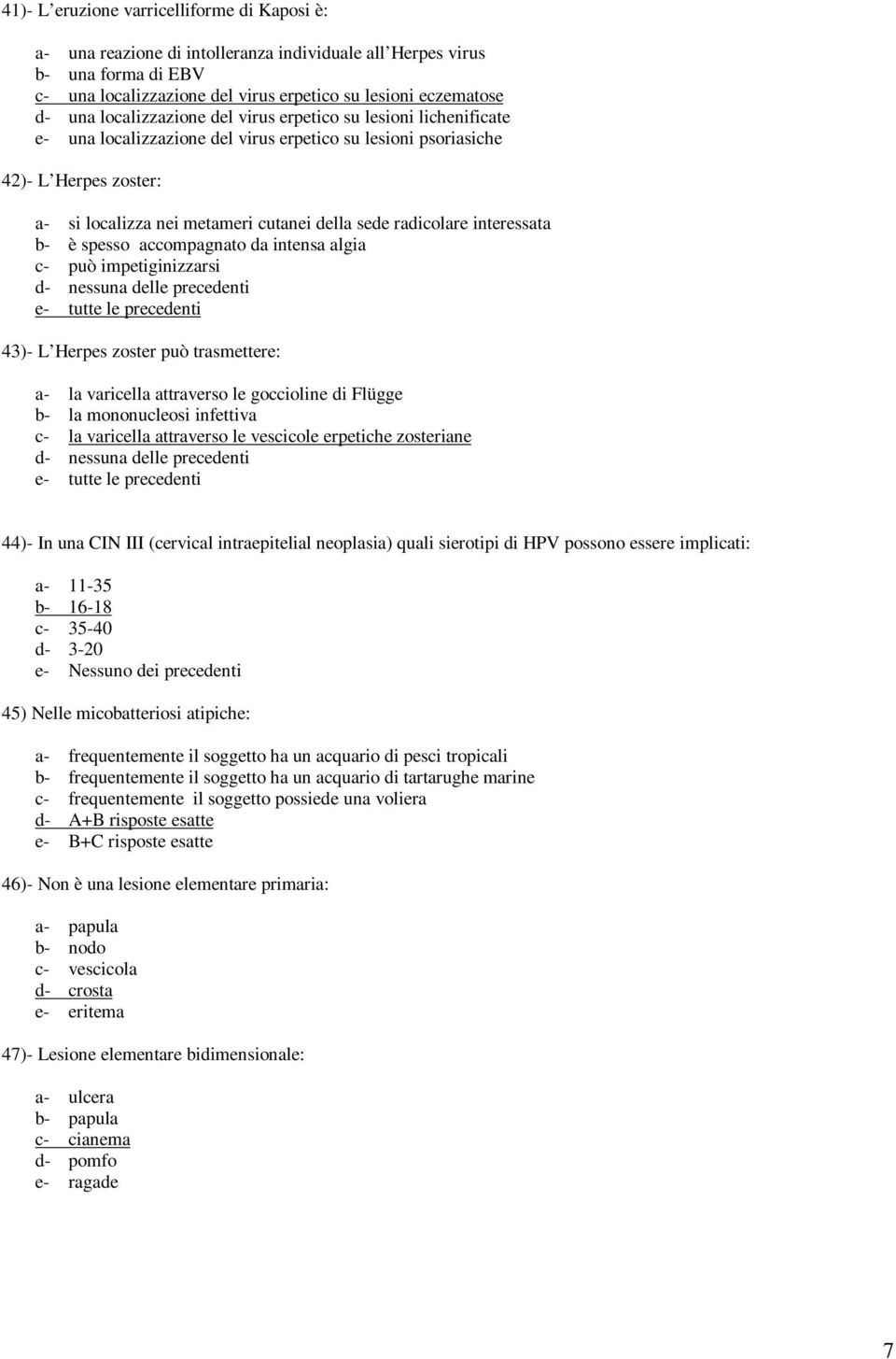 radicolare interessata b- è spesso accompagnato da intensa algia c- può impetiginizzarsi d- nessuna delle precedenti e- tutte le precedenti 43)- L Herpes zoster può trasmettere: a- la varicella