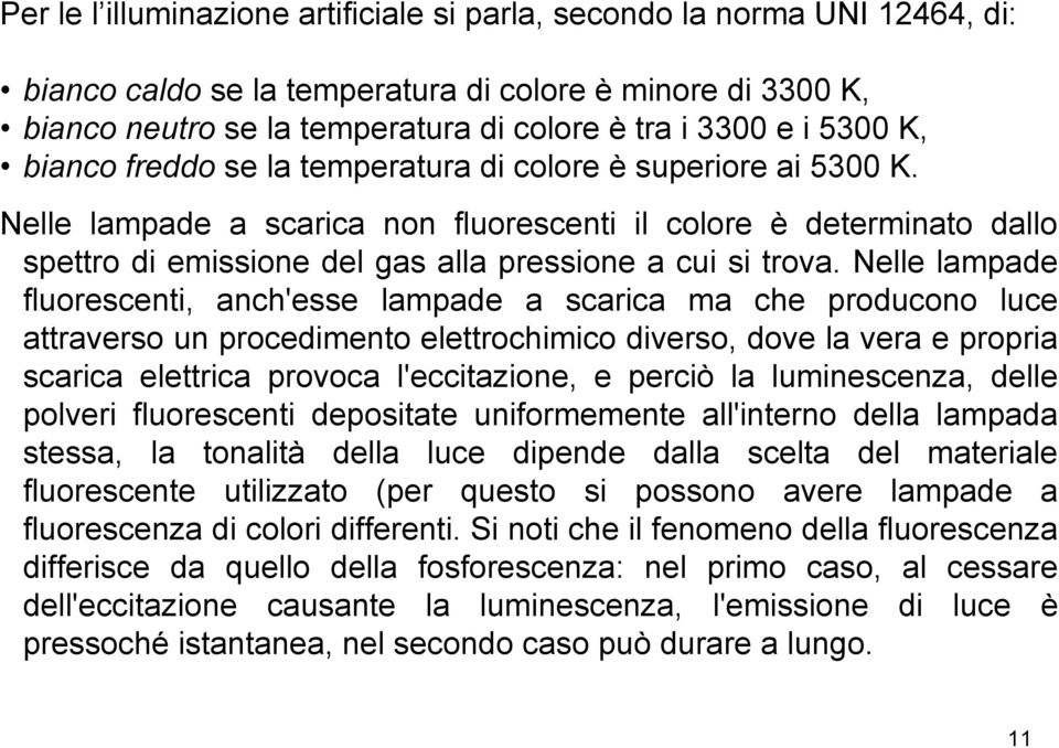 Nelle lampade a scarica non fluorescenti il colore è determinato dallo spettro di emissione del gas alla pressione a cui si trova.