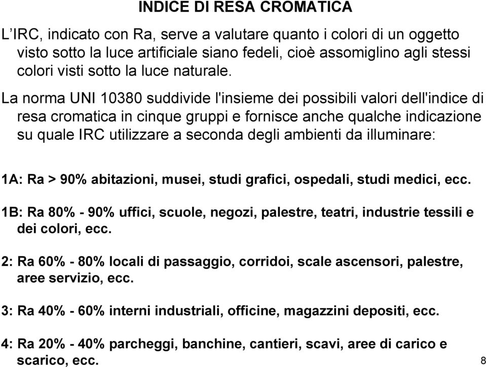 La norma UNI 10380 suddivide l'insieme dei possibili valori dell'indice di resa cromatica in cinque gruppi e fornisce anche qualche indicazione su quale IRC utilizzare a seconda degli ambienti da