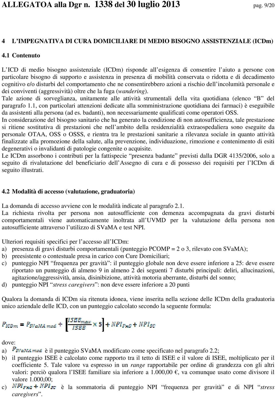 ridotta e di decadimento cognitivo e/o disturbi del comportamento che ne consentirebbero azioni a rischio dell incolumità personale e dei conviventi (aggressività) oltre che la fuga (wandering).