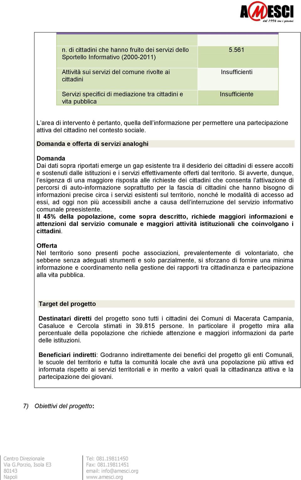 Domanda e offerta di servizi analoghi Domanda Dai dati sopra riportati emerge un gap esistente tra il desiderio dei cittadini di essere accolti e sostenuti dalle istituzioni e i servizi