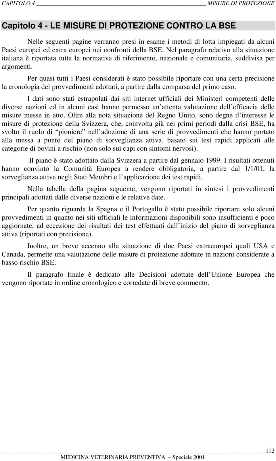 Per quasi tutti i Paesi considerati è stato possibile riportare con una certa precisione la cronologia dei provvedimenti adottati, a partire dalla comparsa del primo caso.