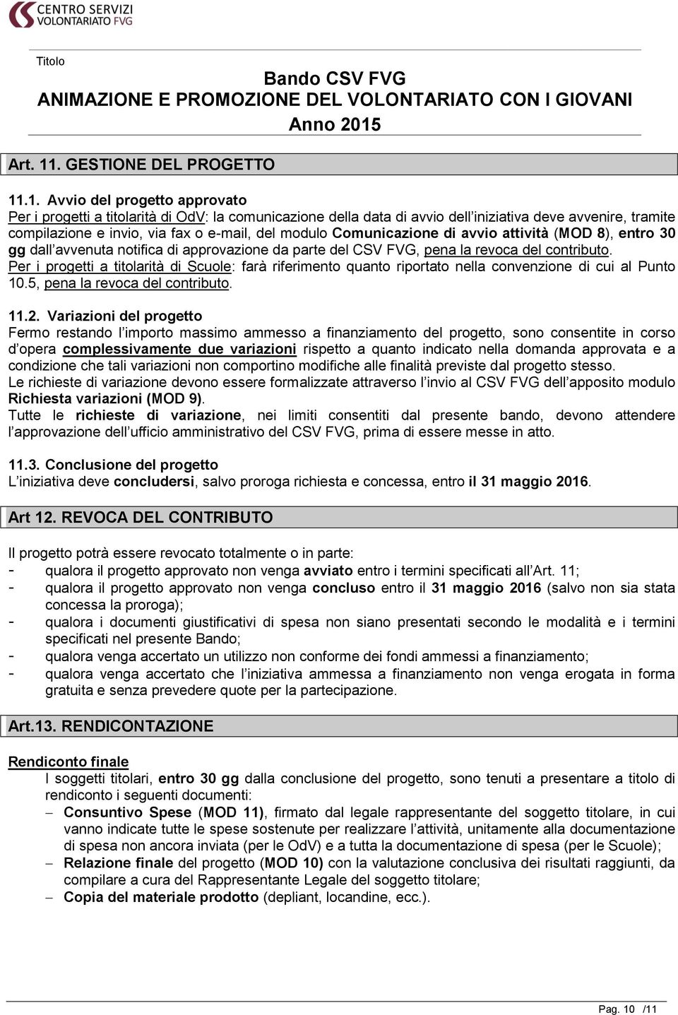 .1. Avvio del progetto approvato Per i progetti a titolarità di OdV: la comunicazione della data di avvio dell iniziativa deve avvenire, tramite compilazione e invio, via fax o e-mail, del modulo