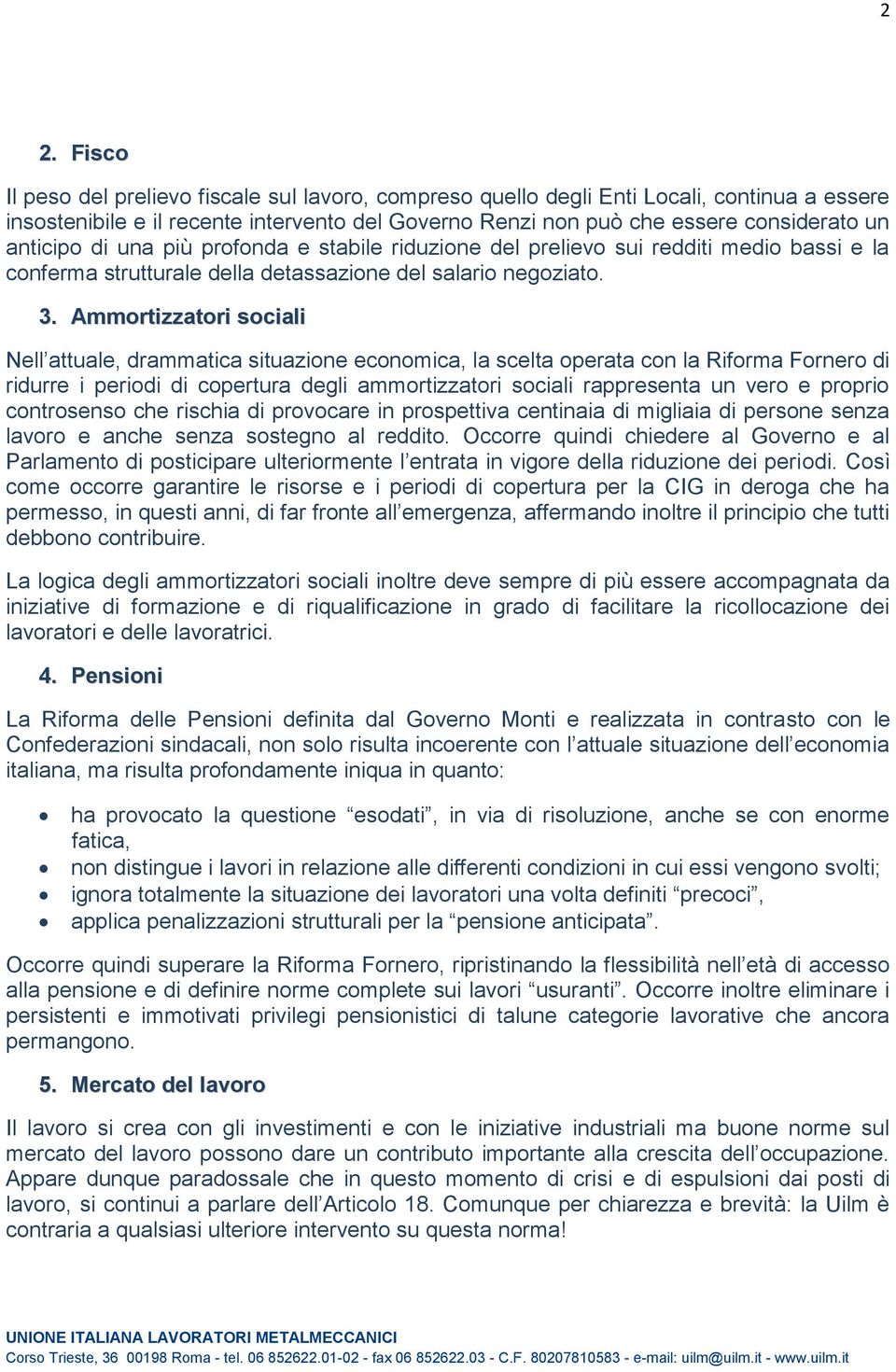 Ammortizzatori sociali Nell attuale, drammatica situazione economica, la scelta operata con la Riforma Fornero di ridurre i periodi di copertura degli ammortizzatori sociali rappresenta un vero e