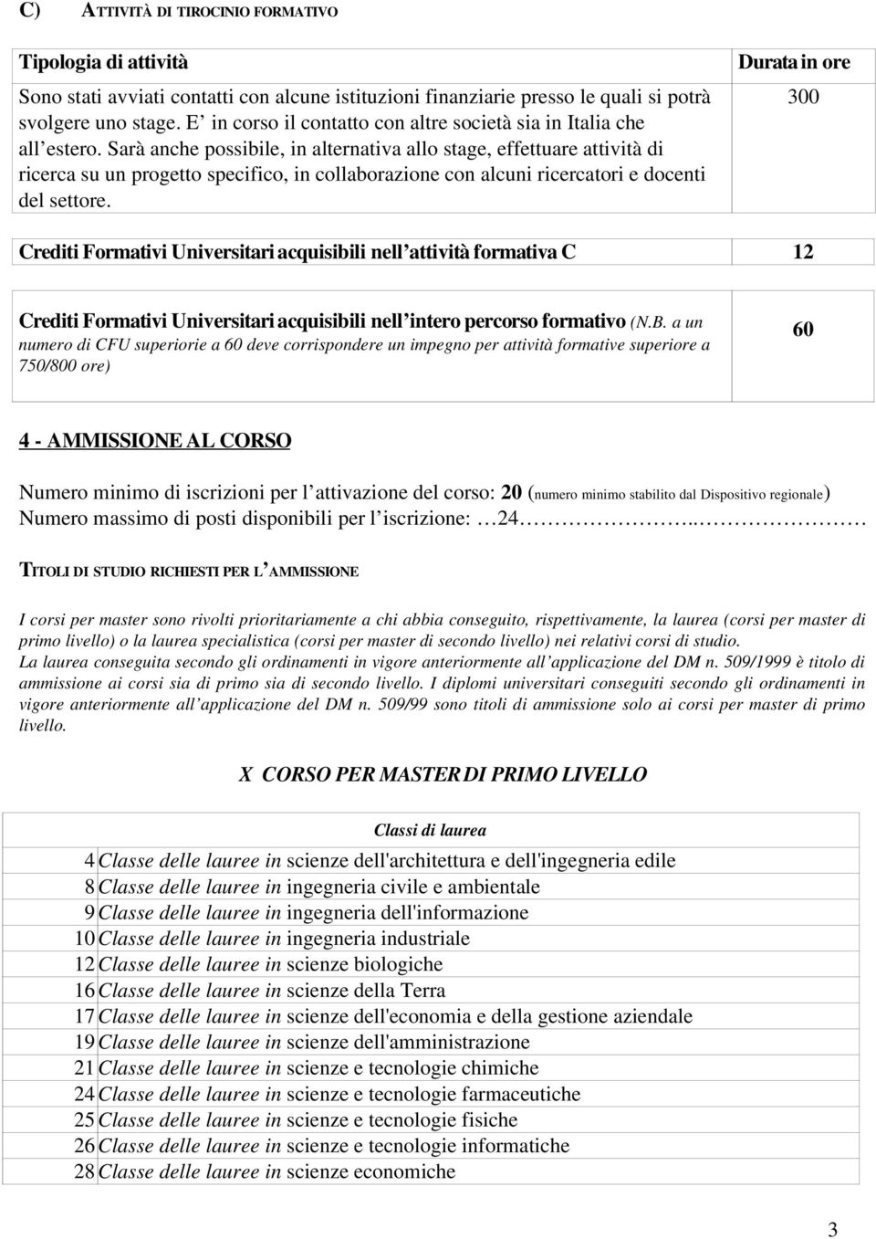 Sarà anche possibile, in alternativa allo stage, effettuare attività di ricerca su un progetto specifico, in collaborazione con alcuni ricercatori e docenti del settore.