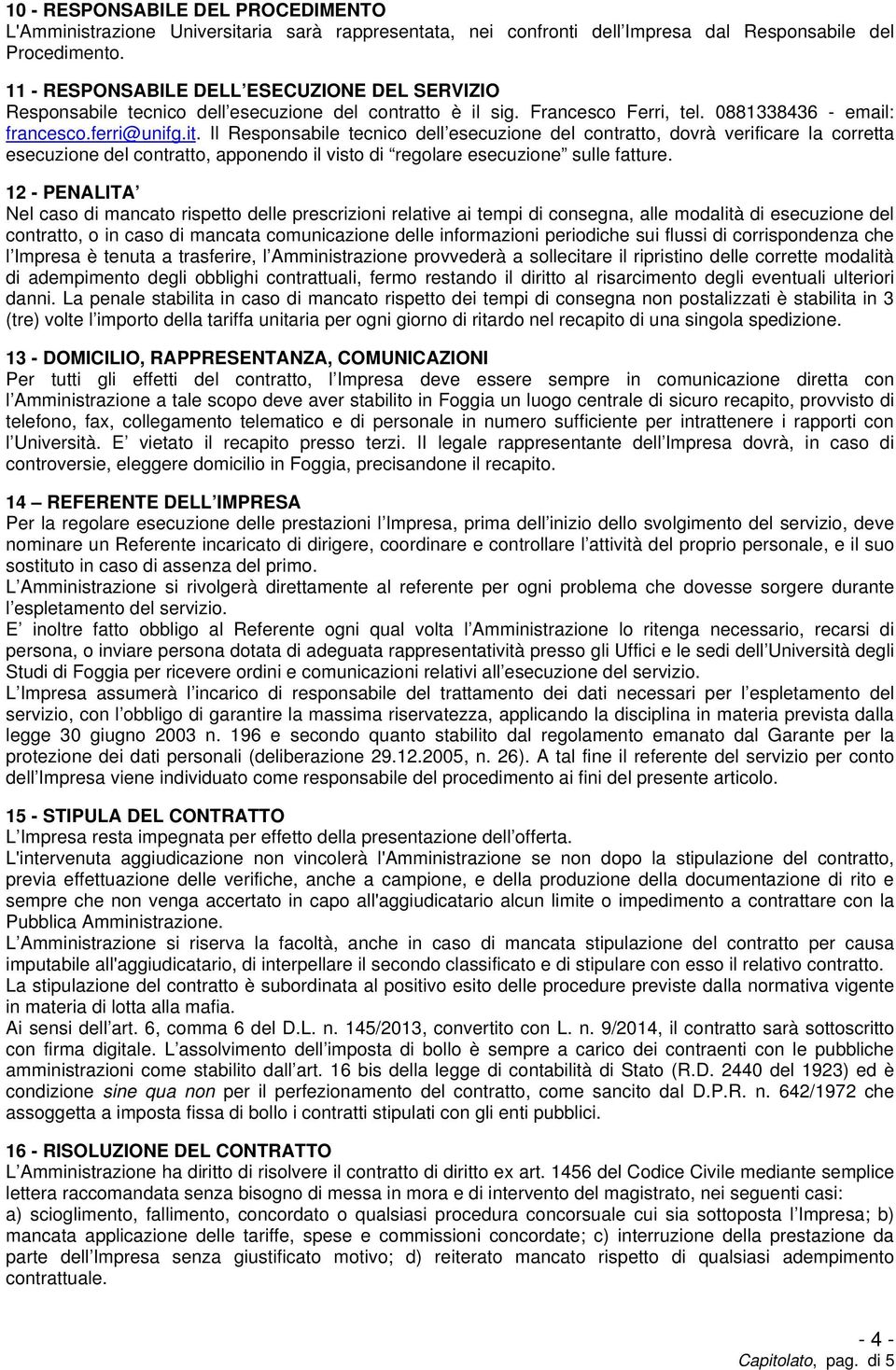 Il Responsabile tecnico dell esecuzione del contratto, dovrà verificare la corretta esecuzione del contratto, apponendo il visto di regolare esecuzione sulle fatture.