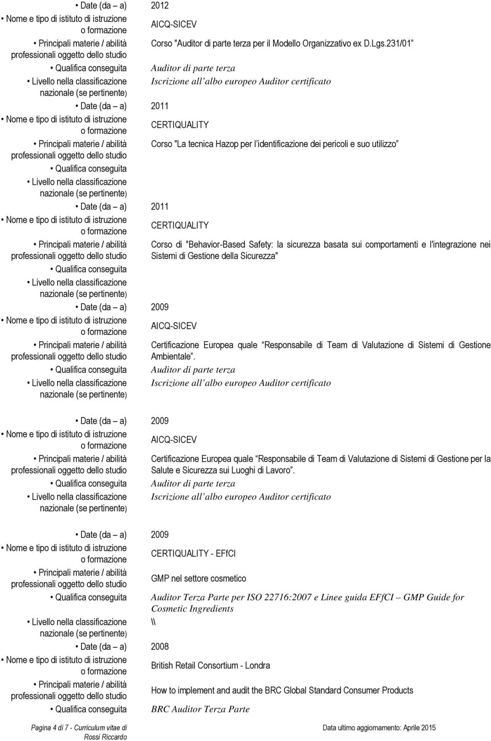 Livello nella classificazione Date (da a) 2011 Corso di "Behavior-Based Safety: la sicurezza basata sui comportamenti e l'integrazione nei Sistemi di Gestione della Sicurezza" Qualifica conseguita