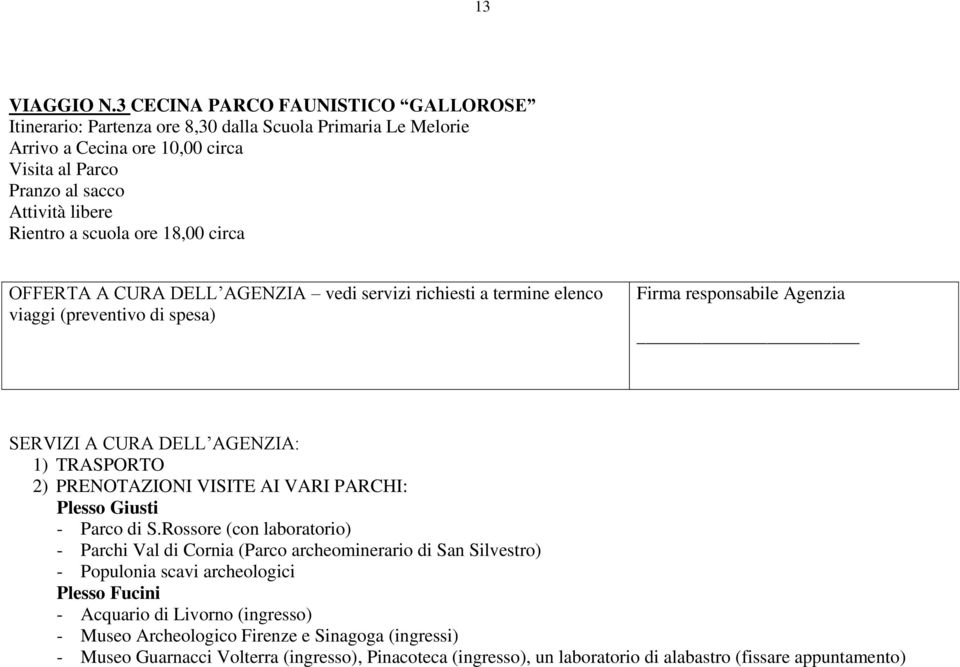 libere Rientro a scuola ore 18,00 circa SERVIZI A CURA DELL AGENZIA: 1) TRASPORTO 2) PRENOTAZIONI VISITE AI VARI PARCHI: Plesso Giusti - Parco di S.