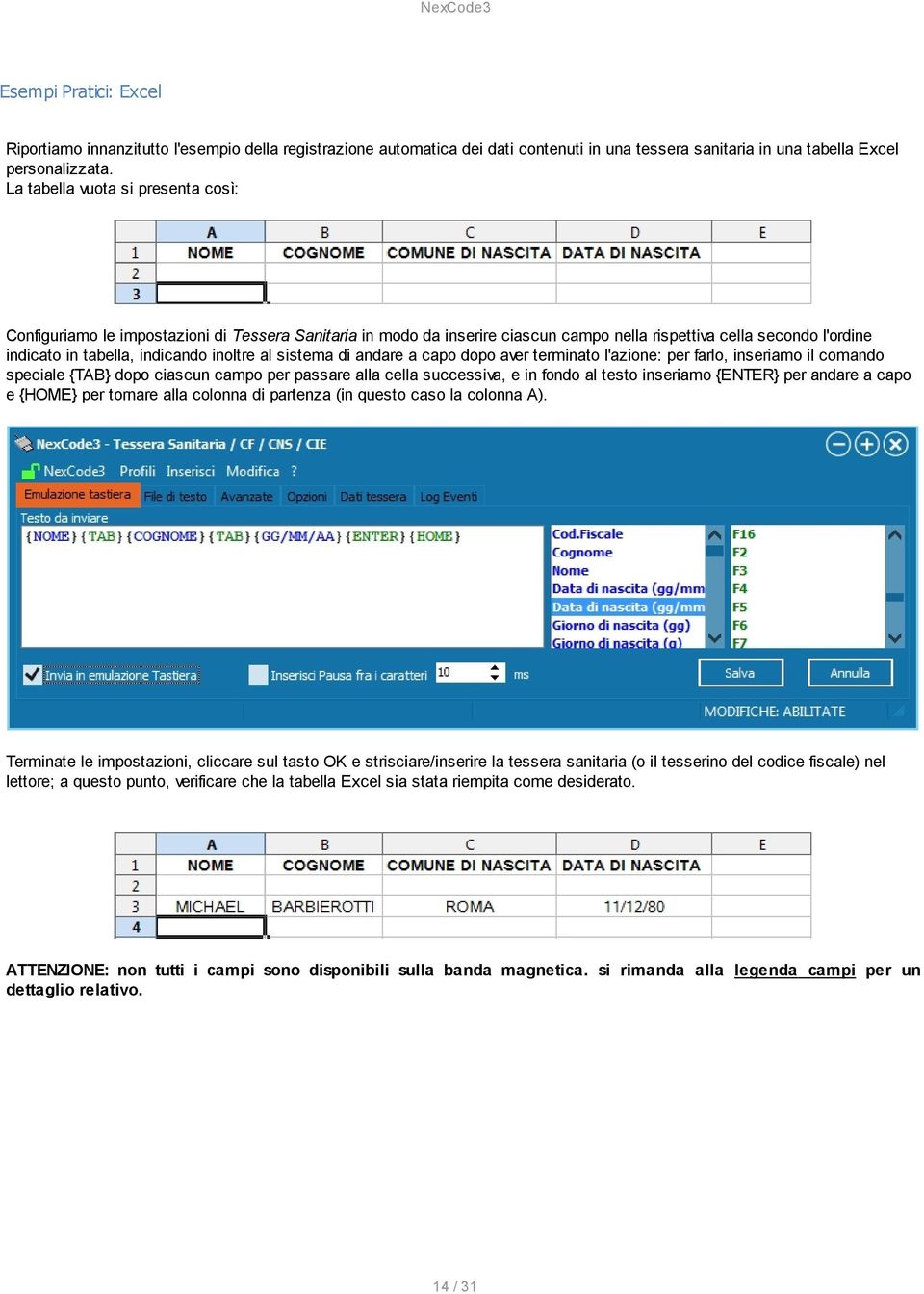 al sistema di andare a capo dopo aver terminato l'azione: per farlo, inseriamo il comando speciale {TAB} dopo ciascun campo per passare alla cella successiva, e in fondo al testo inseriamo {ENTER}