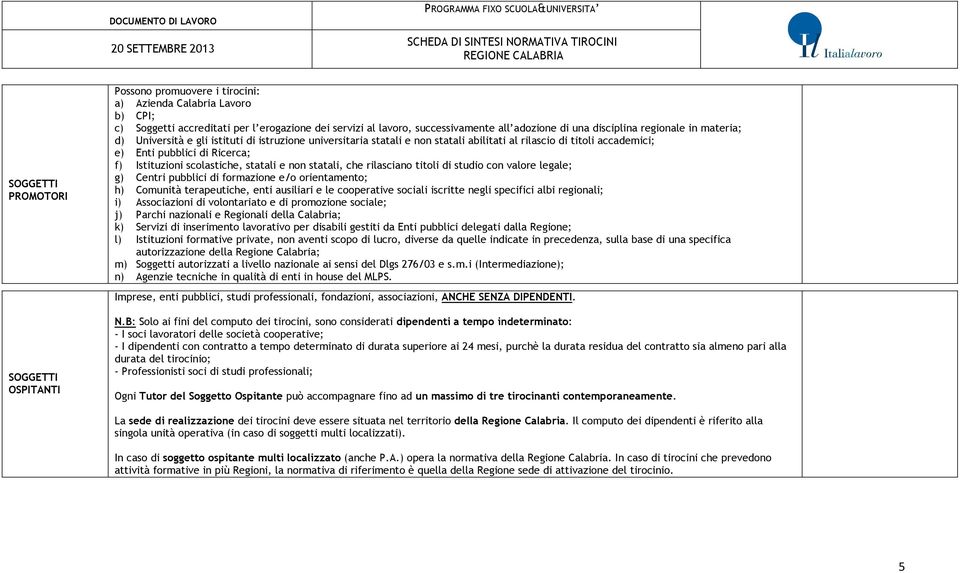 scolastiche, statali e non statali, che rilasciano titoli di studio con valore legale; g) Centri pubblici di formazione e/o orientamento; h) Comunità terapeutiche, enti ausiliari e le cooperative