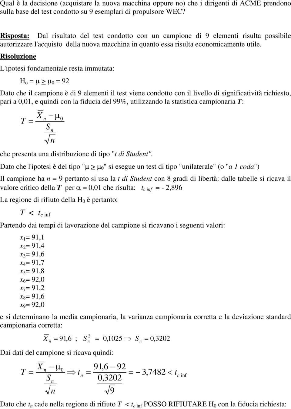 Risoluzioe L'ipotesi fodametale resta immutata: H o µ > µ 9 Dato che il campioe è di 9 elemeti il test viee codotto co il livello di sigificatività richiesto, pari a,1, e quidi co la fiducia del 99%,