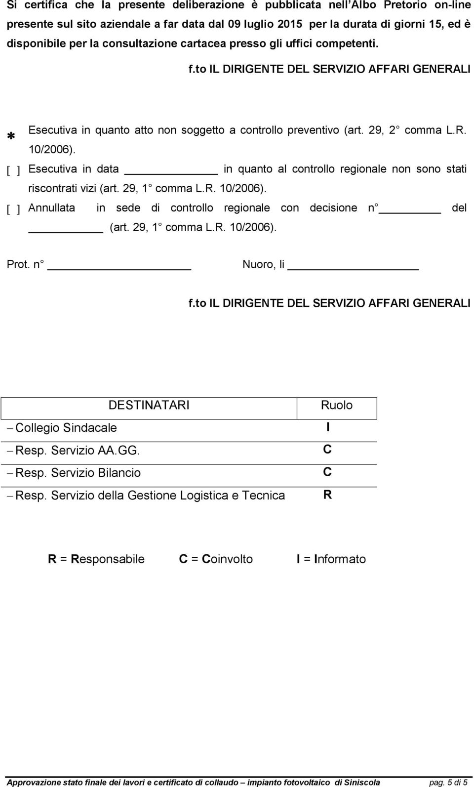 Esecutiva in data in quanto al controllo regionale non sono stati riscontrati vizi (art. 29, 1 comma L.R. 10/2006). Annullata in sede di controllo regionale con decisione n del (art. 29, 1 comma L.R. 10/2006). Prot.