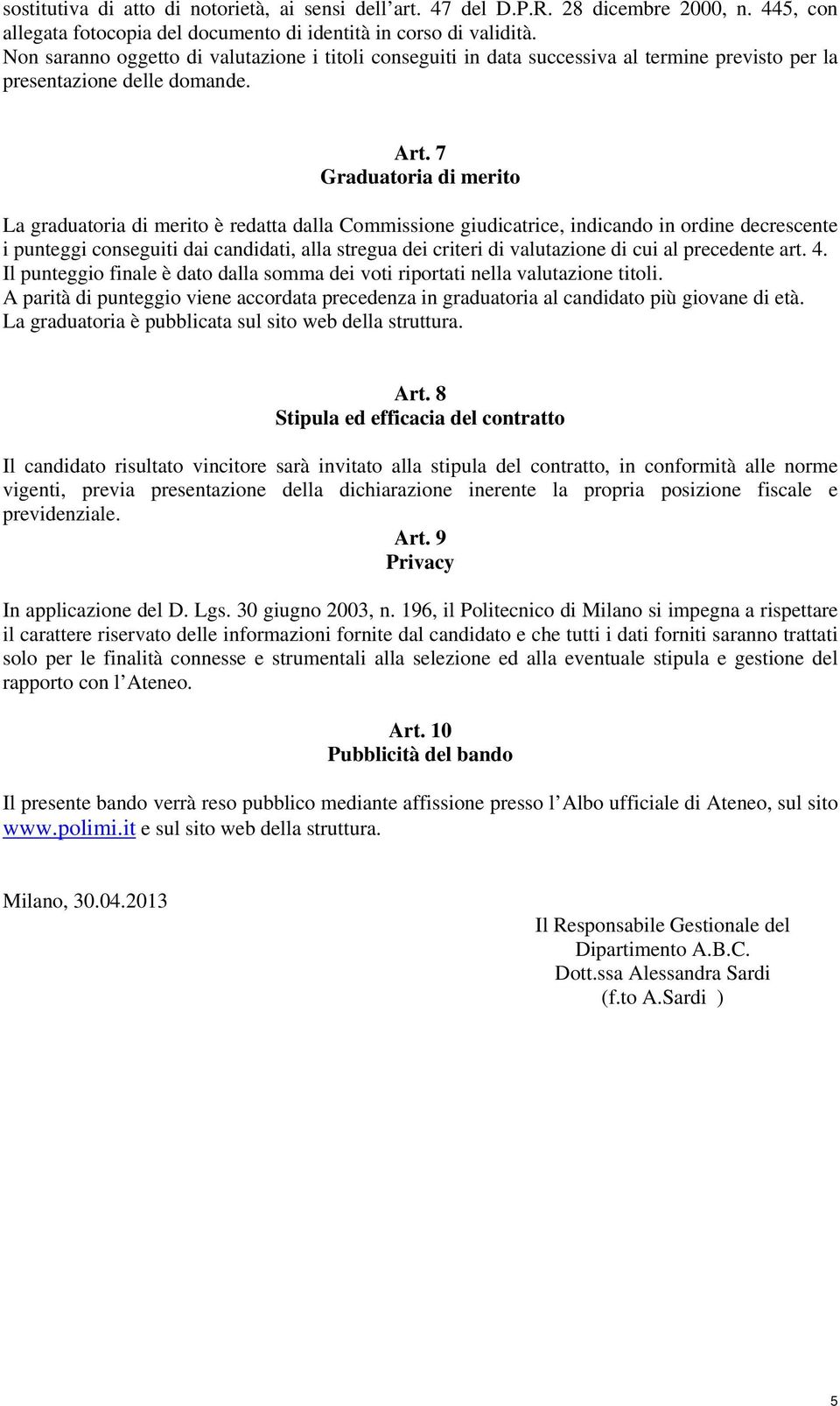 7 Graduatoria di merito La graduatoria di merito è redatta dalla Commissione giudicatrice, indicando in ordine decrescente i punteggi conseguiti dai candidati, alla stregua dei criteri di valutazione