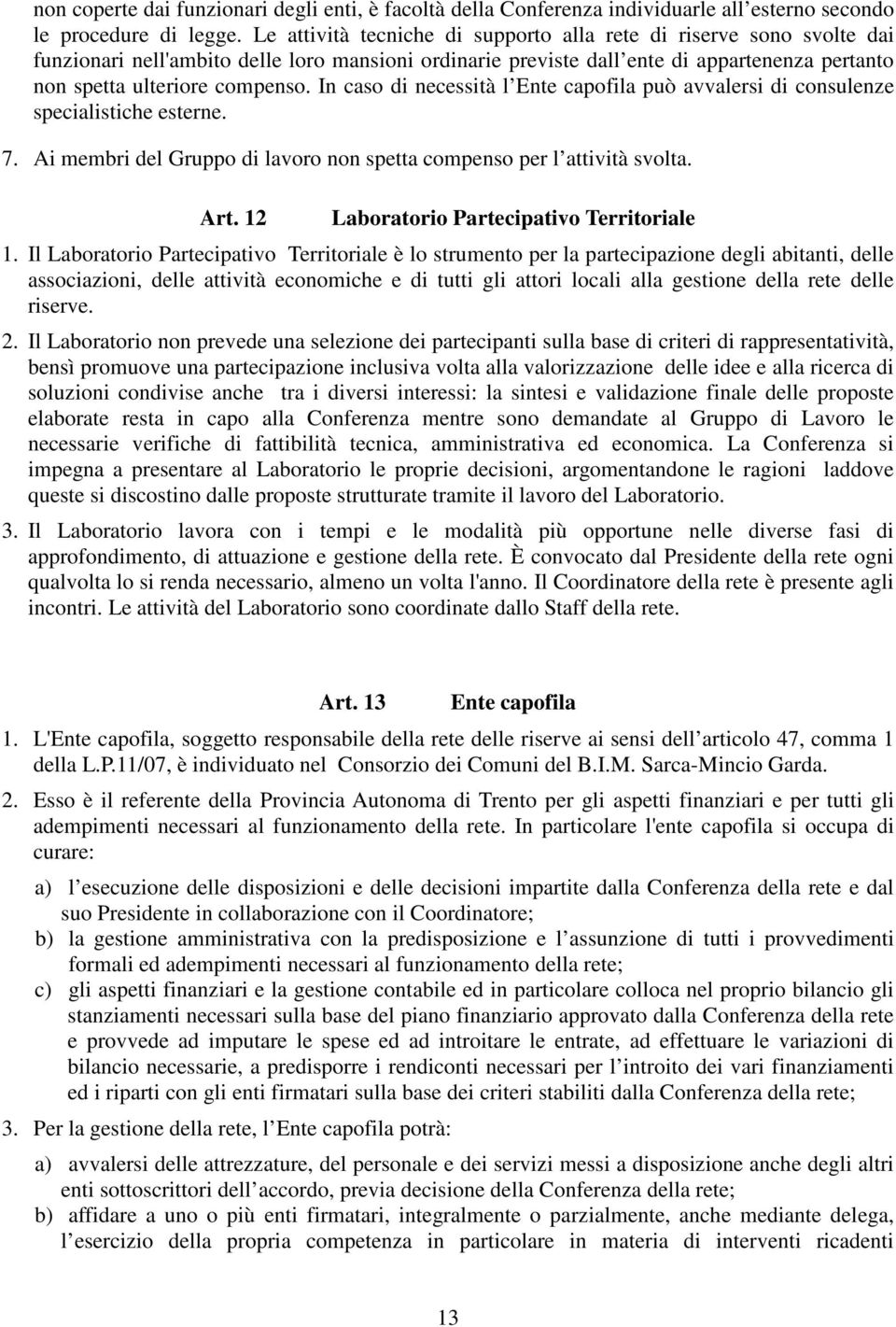 In caso di necessità l Ente capofila può avvalersi di consulenze specialistiche esterne. 7. Ai membri del Gruppo di lavoro non spetta compenso per l attività svolta. Art.