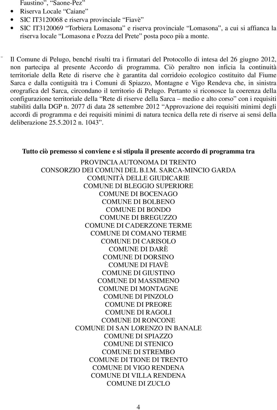 Ciò peraltro non inficia la continuità territoriale della Rete di riserve che è garantita dal corridoio ecologico costituito dal Fiume Sarca e dalla contiguità tra i Comuni di Spiazzo, Montagne e