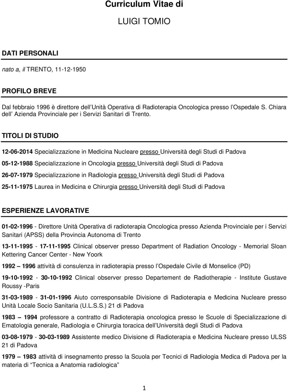 TITOLI DI STUDIO 12-06-2014 Specializzazione in Medicina Nucleare presso Università degli Studi di Padova 05-12-1988 Specializzazione in Oncologia presso Università degli Studi di Padova 26-07-1979