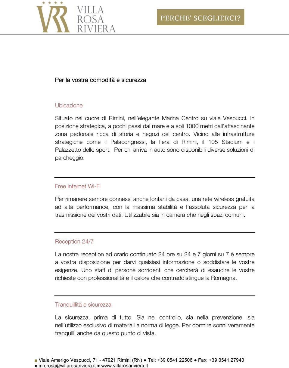 Vicino alle infrastrutture strategiche come il Palacongressi, la fiera di Rimini, il 105 Stadium e i Palazzetto dello sport. Per chi arriva in auto sono disponibili diverse soluzioni di parcheggio.