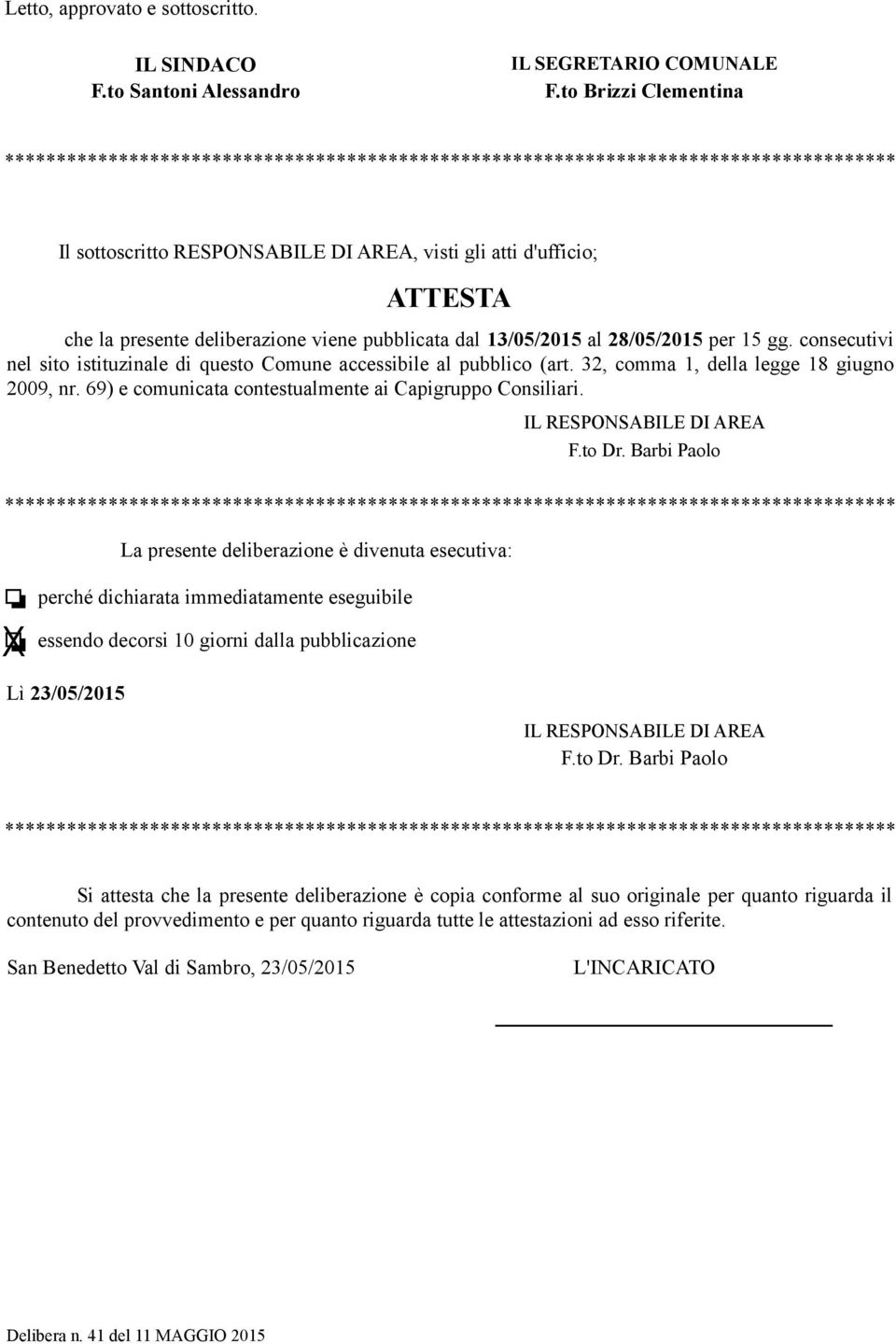 deliberazione viene pubblicata dal 13/05/2015 al 28/05/2015 per 15 gg. consecutivi nel sito istituzinale di questo Comune accessibile al pubblico (art. 32, comma 1, della legge 18 giugno 2009, nr.