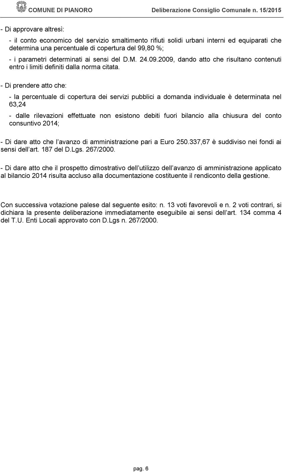 - Di prendere atto che: - la percentuale di copertura dei servizi pubblici a domanda individuale è determinata nel 63,24 - dalle rilevazioni effettuate non esistono debiti fuori bilancio alla