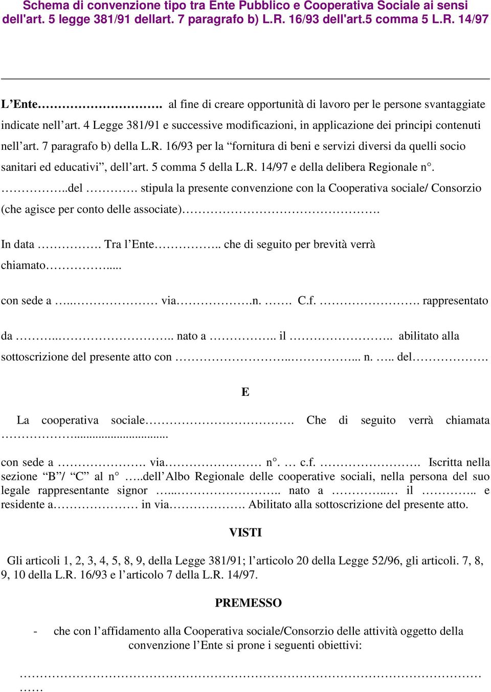 7 paragrafo b) della L.R. 16/93 per la fornitura di beni e servizi diversi da quelli socio sanitari ed educativi, dell art. 5 comma 5 della L.R. 14/97 e della delibera Regionale n...del. stipula la presente convenzione con la Cooperativa sociale/ Consorzio (che agisce per conto delle associate).