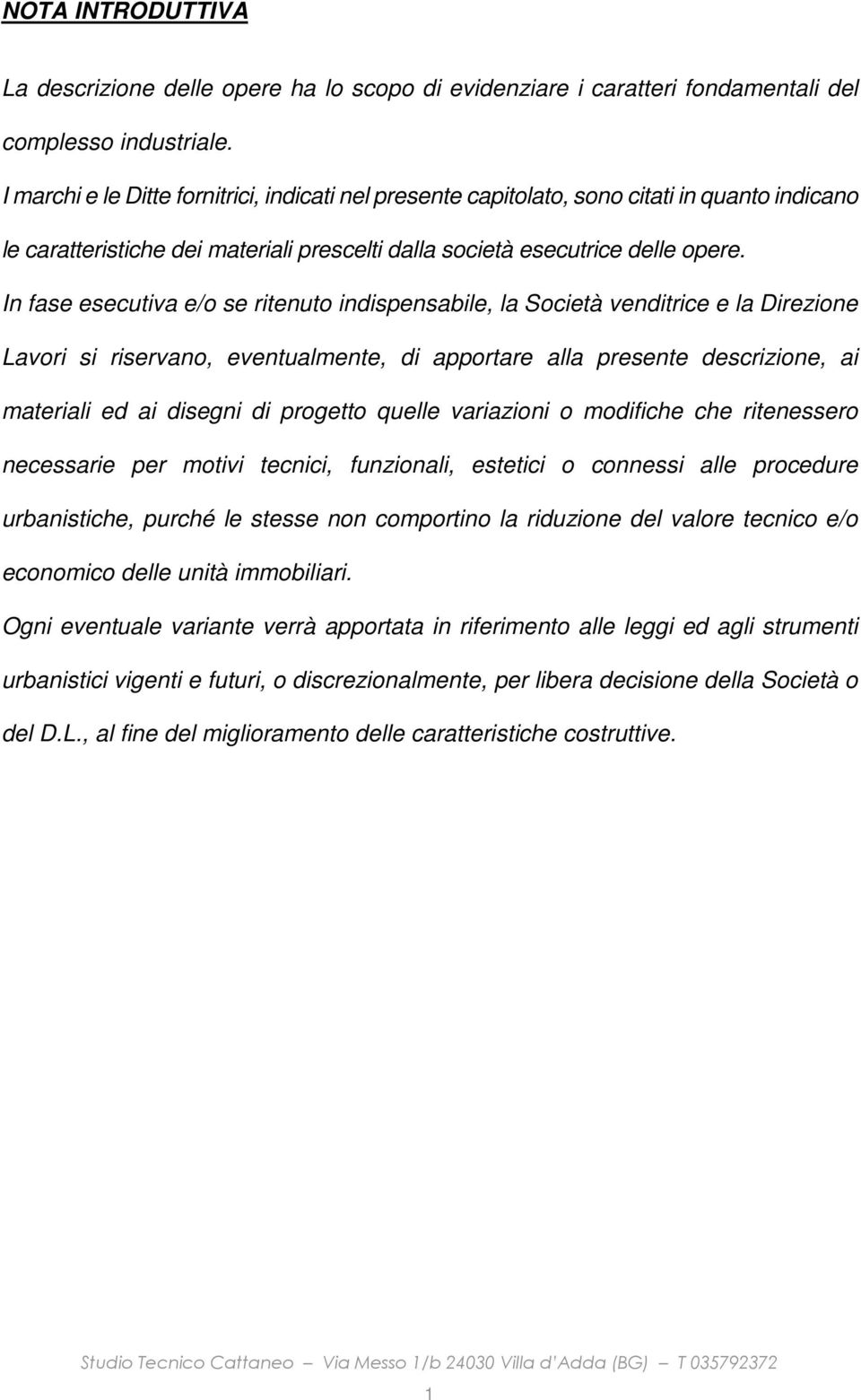 In fase esecutiva e/o se ritenuto indispensabile, la Società venditrice e la Direzione Lavori si riservano, eventualmente, di apportare alla presente descrizione, ai materiali ed ai disegni di