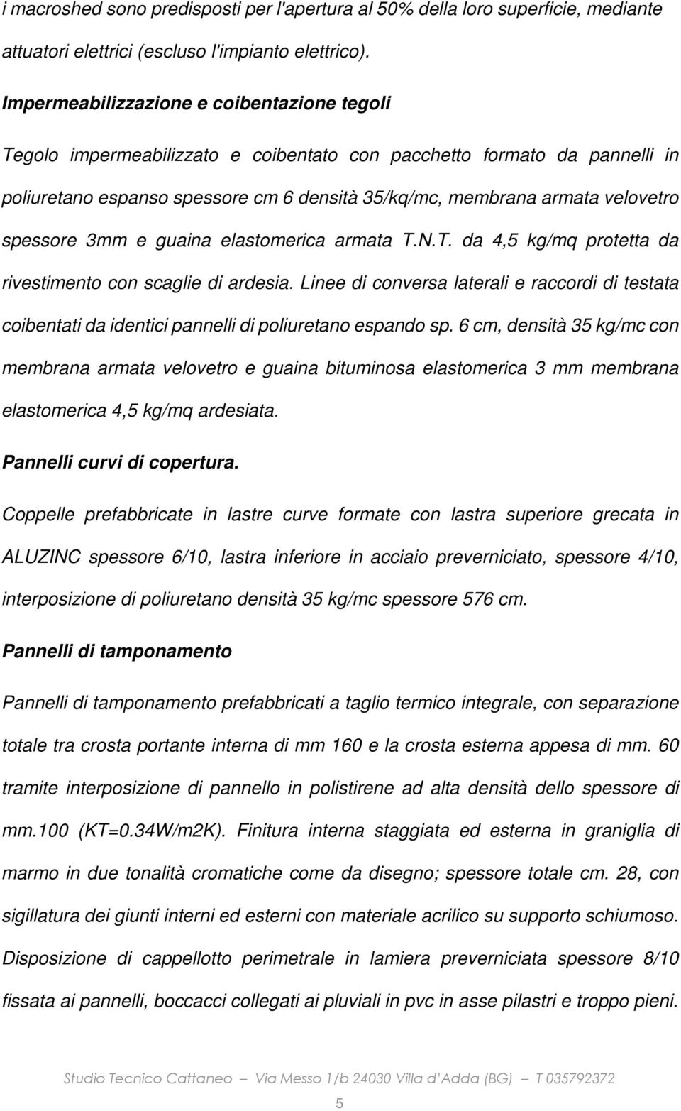 spessore 3mm e guaina elastomerica armata T.N.T. da 4,5 kg/mq protetta da rivestimento con scaglie di ardesia.