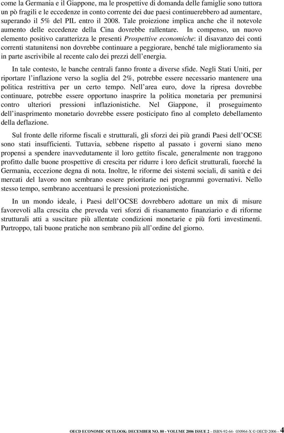 In compenso, un nuovo elemento positivo caratterizza le presenti Prospettive economiche: il disavanzo dei conti correnti statunitensi non dovrebbe continuare a peggiorare, benché tale miglioramento