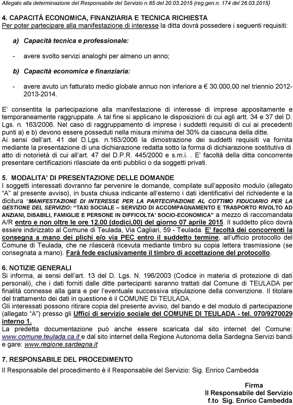 E consentita la partecipazione alla manifestazione di interesse di imprese appositamente e temporaneamente raggruppate. A tal fine si applicano le disposizioni di cui agli artt. 34 e 37 del D. Lgs. n.