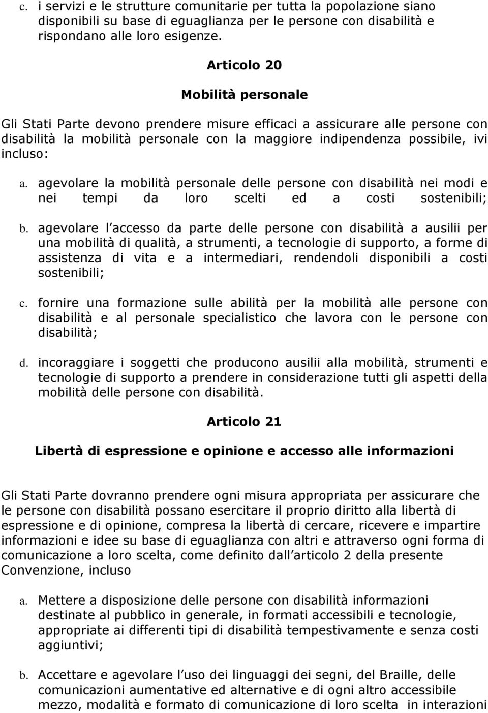 agevolare la mobilità personale delle persone con disabilità nei modi e nei tempi da loro scelti ed a costi sostenibili; b.